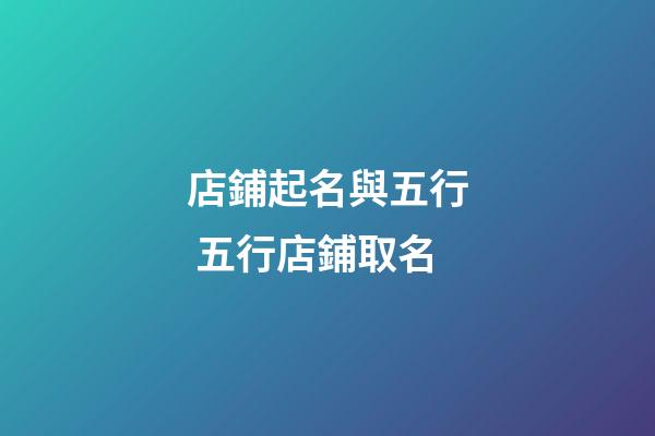 店鋪起名與五行 五行店鋪取名-第1張-店鋪起名-玄機派